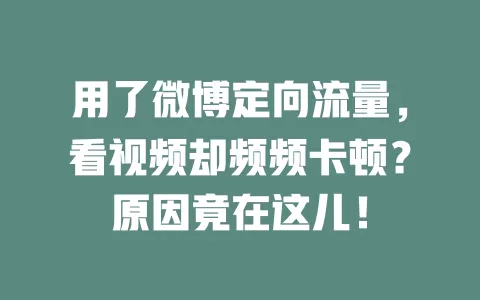 用了微博定向流量，看视频却频频卡顿？原因竟在这儿！