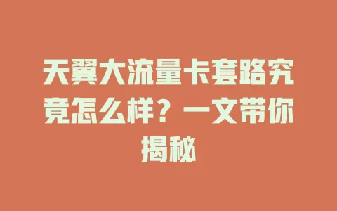 天翼大流量卡套路究竟怎么样？一文带你揭秘