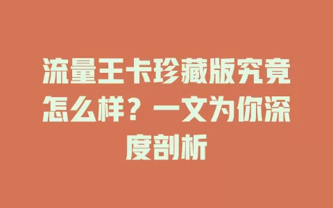 流量王卡珍藏版究竟怎么样？一文为你深度剖析