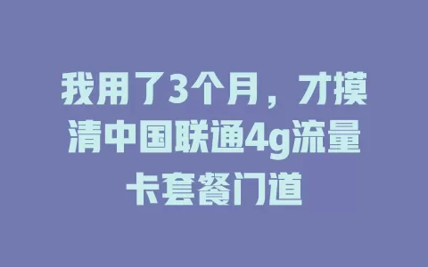 我用了3个月，才摸清中国联通4g流量卡套餐门道