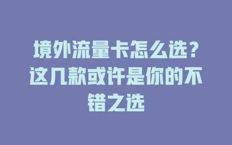 境外流量卡怎么选？这几款或许是你的不错之选