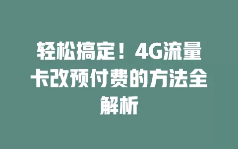 轻松搞定！4G流量卡改预付费的方法全解析