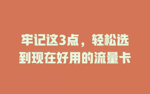 牢记这3点，轻松选到现在好用的流量卡