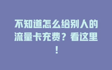 不知道怎么给别人的流量卡充费？看这里！