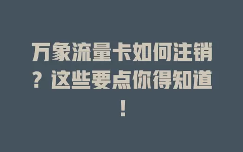 万象流量卡如何注销？这些要点你得知道！