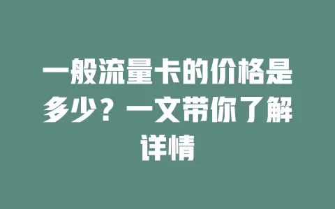 一般流量卡的价格是多少？一文带你了解详情