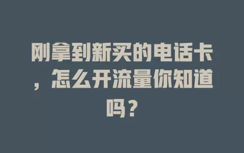 刚拿到新买的电话卡，怎么开流量你知道吗？