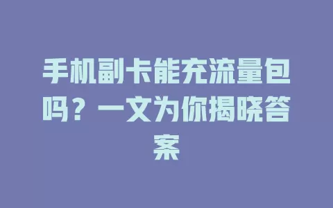 手机副卡能充流量包吗？一文为你揭晓答案
