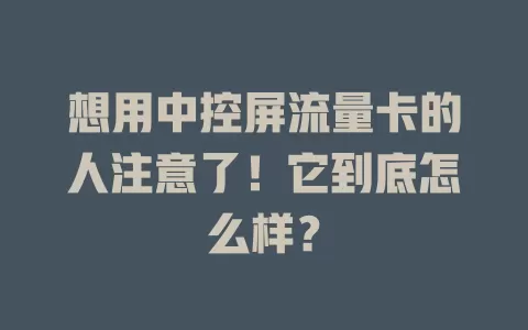 想用中控屏流量卡的人注意了！它到底怎么样？