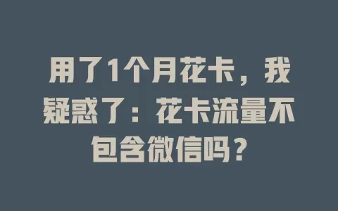 用了1个月花卡，我疑惑了：花卡流量不包含微信吗？