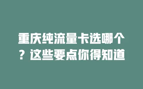 重庆纯流量卡选哪个？这些要点你得知道