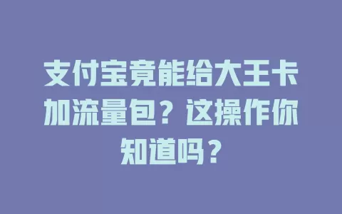 支付宝竟能给大王卡加流量包？这操作你知道吗？