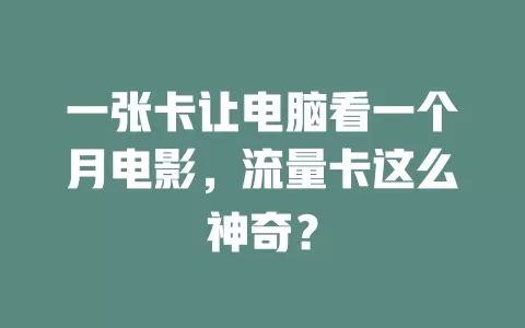 一张卡让电脑看一个月电影，流量卡这么神奇？
