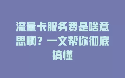 流量卡服务费是啥意思啊？一文帮你彻底搞懂