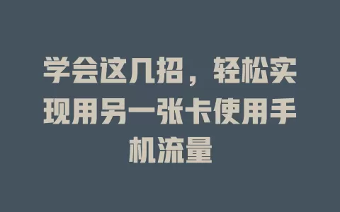 学会这几招，轻松实现用另一张卡使用手机流量