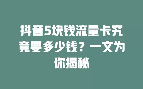 抖音5块钱流量卡究竟要多少钱？一文为你揭秘
