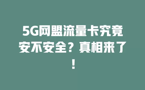 5G网盟流量卡究竟安不安全？真相来了！
