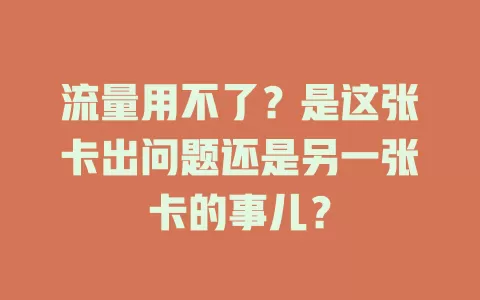 流量用不了？是这张卡出问题还是另一张卡的事儿？