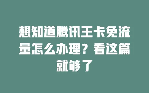 想知道腾讯王卡免流量怎么办理？看这篇就够了