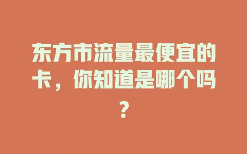 东方市流量最便宜的卡，你知道是哪个吗？