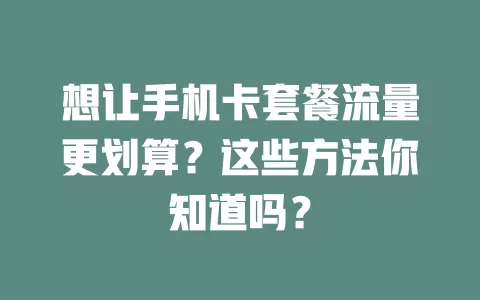 想让手机卡套餐流量更划算？这些方法你知道吗？