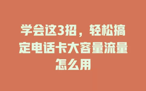 学会这3招，轻松搞定电话卡大容量流量怎么用