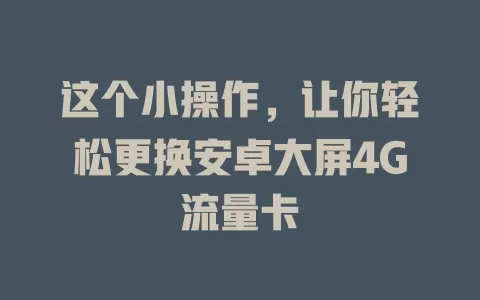 这个小操作，让你轻松更换安卓大屏4G流量卡