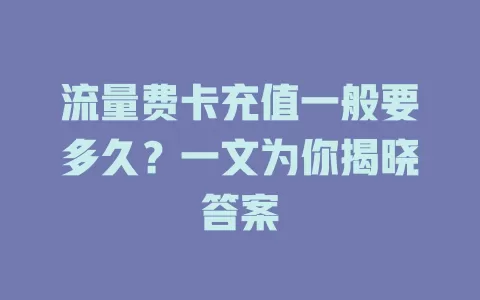 流量费卡充值一般要多久？一文为你揭晓答案