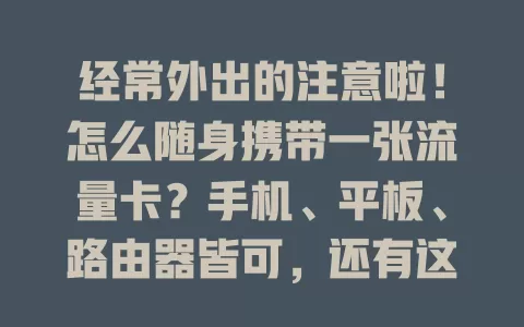 经常外出的注意啦！怎么随身携带一张流量卡？手机、平板、路由器皆可，还有这些注意事项要知晓！