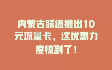 内蒙古联通推出10元流量卡，这优惠力度惊到了！