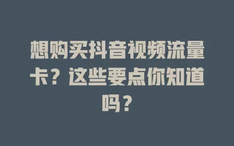 想购买抖音视频流量卡？这些要点你知道吗？