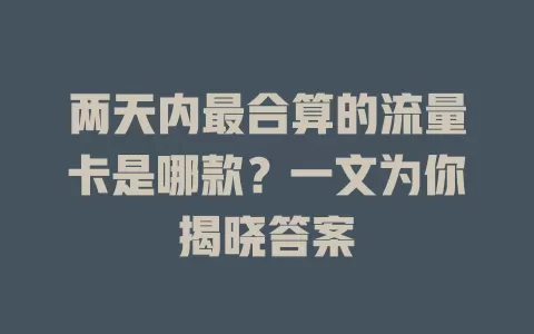 两天内最合算的流量卡是哪款？一文为你揭晓答案