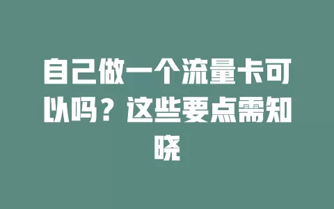 自己做一个流量卡可以吗？这些要点需知晓