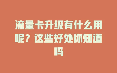 流量卡升级有什么用呢？这些好处你知道吗