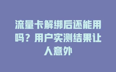 流量卡解绑后还能用吗？用户实测结果让人意外
