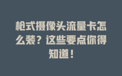 枪式摄像头流量卡怎么装？这些要点你得知道！
