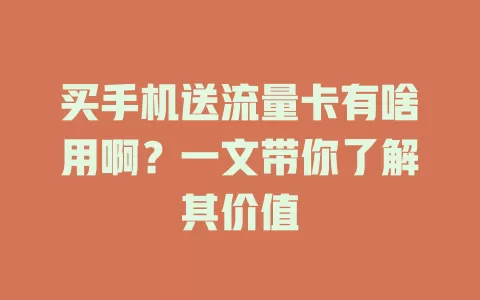 买手机送流量卡有啥用啊？一文带你了解其价值
