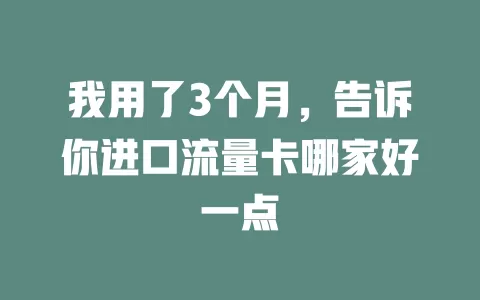 我用了3个月，告诉你进口流量卡哪家好一点