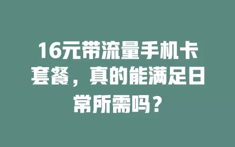 16元带流量手机卡套餐，真的能满足日常所需吗？