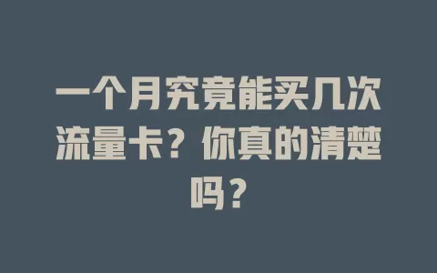 一个月究竟能买几次流量卡？你真的清楚吗？