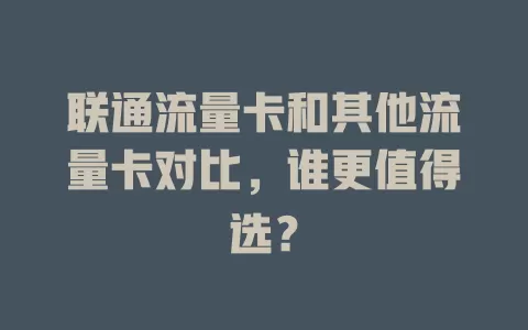 联通流量卡和其他流量卡对比，谁更值得选？