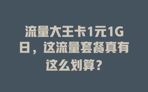 流量大王卡1元1G日，这流量套餐真有这么划算？