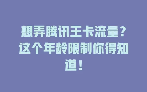 想弄腾讯王卡流量？这个年龄限制你得知道！
