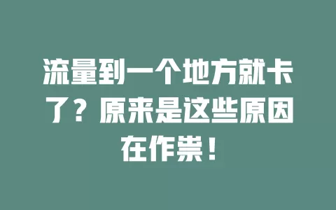 流量到一个地方就卡了？原来是这些原因在作祟！