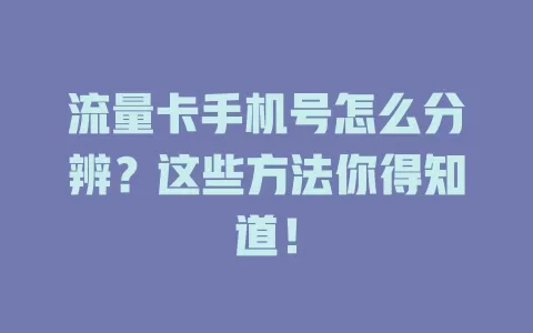 流量卡手机号怎么分辨？这些方法你得知道！
