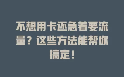 不想用卡还急着要流量？这些方法能帮你搞定！
