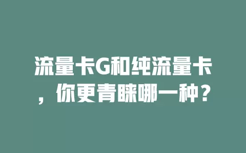 流量卡G和纯流量卡，你更青睐哪一种？