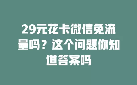 29元花卡微信免流量吗？这个问题你知道答案吗