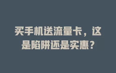 买手机送流量卡，这是陷阱还是实惠？