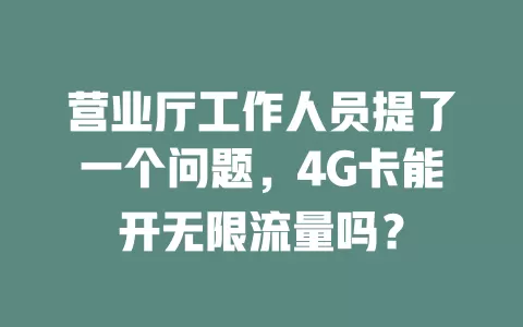 营业厅工作人员提了一个问题，4G卡能开无限流量吗？
